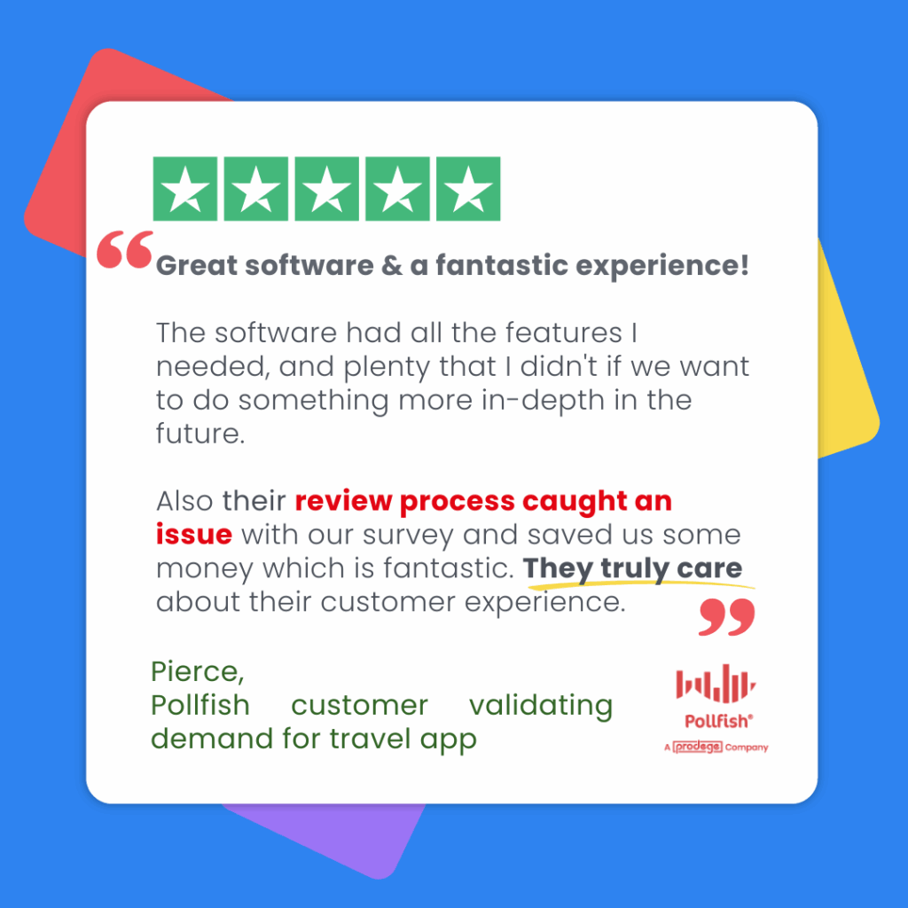 The Pollfish Review process caught an issue with our survey and saved us some money